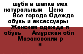 шуба и шапка мех натуральный › Цена ­ 7 000 - Все города Одежда, обувь и аксессуары » Женская одежда и обувь   . Амурская обл.,Мазановский р-н